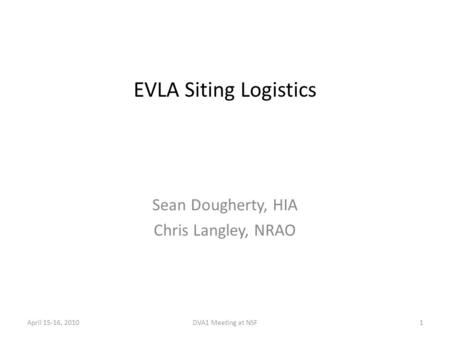 EVLA Siting Logistics Sean Dougherty, HIA Chris Langley, NRAO 1DVA1 Meeting at NSFApril 15-16, 2010.