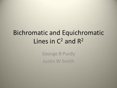 Bichromatic and Equichromatic Lines in C 2 and R 2 George B Purdy Justin W Smith 1.