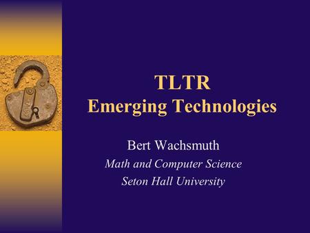 TLTR Emerging Technologies Bert Wachsmuth Math and Computer Science Seton Hall University.