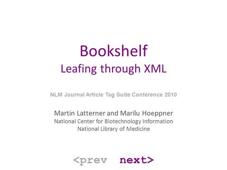 Bookshelf Leafing through XML NLM Journal Article Tag Suite Conference 2010 Martin Latterner and Marilu Hoeppner National Center for Biotechnology Information.
