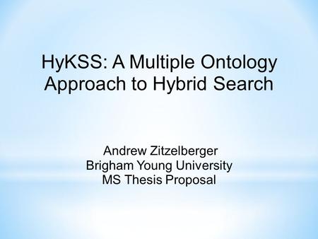 HyKSS: A Multiple Ontology Approach to Hybrid Search Andrew Zitzelberger Brigham Young University MS Thesis Proposal.