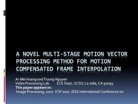 Ai-Mei Huang and Truong Nguyen Video Processing LabECE Dept, UCSD, La Jolla, CA 92093 This paper appears in: Image Processing, 2007. ICIP 2007. IEEE International.