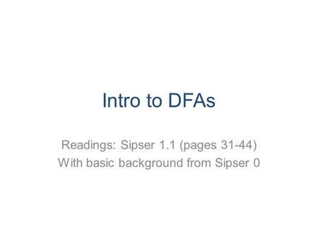 Intro to DFAs Readings: Sipser 1.1 (pages 31-44) With basic background from Sipser 0.