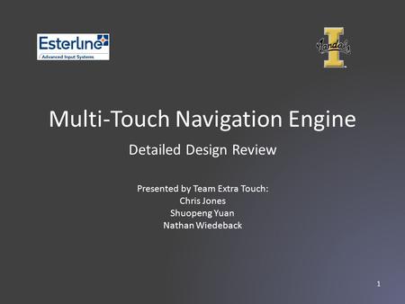 Multi-Touch Navigation Engine Presented by Team Extra Touch: Chris Jones Shuopeng Yuan Nathan Wiedeback Detailed Design Review 1.