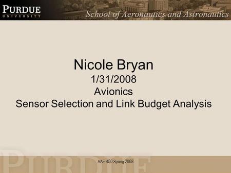 AAE 450 Spring 2008 Nicole Bryan 1/31/2008 Avionics Sensor Selection and Link Budget Analysis.