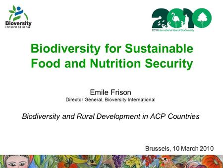 Biodiversity for Sustainable Food and Nutrition Security Emile Frison Director General, Bioversity International Biodiversity and Rural Development in.