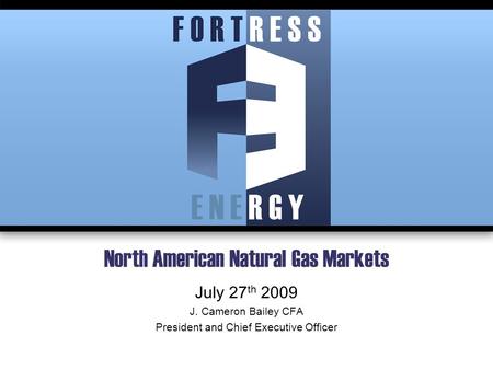 North American Natural Gas Markets July 27 th 2009 J. Cameron Bailey CFA President and Chief Executive Officer.