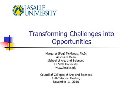 Transforming Challenges into Opportunities Margaret (Peg) McManus, Ph.D. Associate Dean School of Arts and Sciences La Salle University www.lasalle.edu.