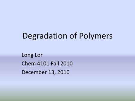 Degradation of Polymers Long Lor Chem 4101 Fall 2010 December 13, 2010.