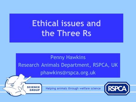 Ethical issues and the Three Rs Penny Hawkins Research Animals Department, RSPCA, UK p Helping animals through welfare science.