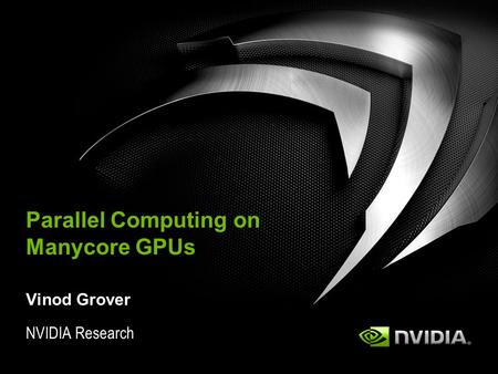 NVIDIA Research Parallel Computing on Manycore GPUs Vinod Grover.