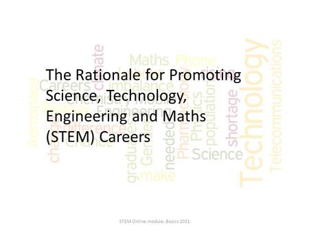 The Rationale for Promoting Science, Technology, Engineering and Maths (STEM) Careers STEM Online module: Basics 2011.