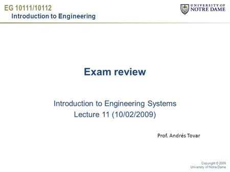 EG 10111/10112 Introduction to Engineering Copyright © 2009 University of Notre Dame Exam review Introduction to Engineering Systems Lecture 11 (10/02/2009)