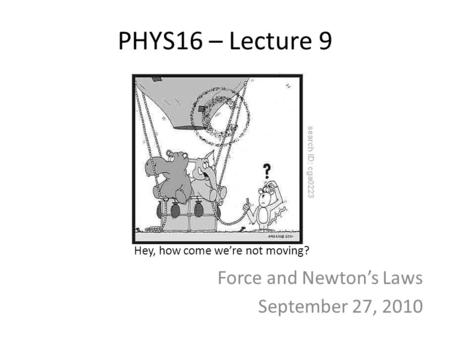PHYS16 – Lecture 9 Force and Newton’s Laws September 27, 2010 Hey, how come we’re not moving?