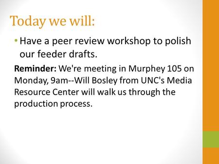 Today we will: Have a peer review workshop to polish our feeder drafts. Reminder: We're meeting in Murphey 105 on Monday, 9am--Will Bosley from UNC's Media.