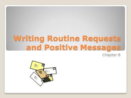 Writing Routine Requests and Positive Messages Chapter 8.