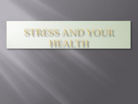  Stress  The body & mind’s response to a demand  Stressor  Anything that puts a demand on the body and/or mind  What are some examples of stressors?