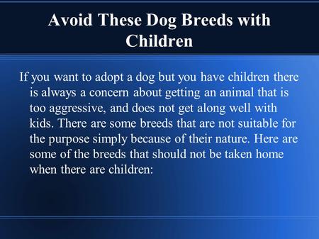 Avoid These Dog Breeds with Children If you want to adopt a dog but you have children there is always a concern about getting an animal that is too aggressive,