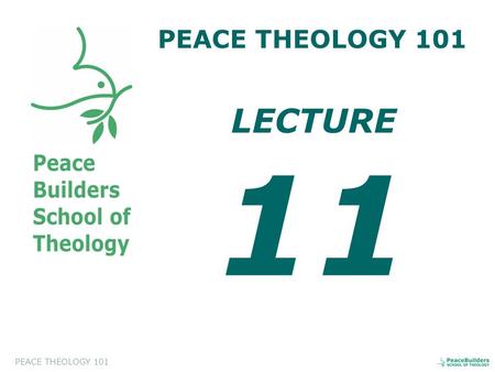 PEACE THEOLOGY 101 LECTURE 11. PEACE THEOLOGY 101 Introduction to Peace Theology. This course will help the students to appreciate and to evaluate a biblical.
