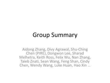 Group Summary Aidong Zhang, Divy Agrawal, Shu-Ching Chen (PIRE), Dongwon Lee, Sharad Melhetra, Keith Ross, Felix Wu, Nan Zhang, Taieb Znati, Sean Wang,