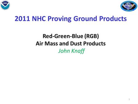 2011 NHC Proving Ground Products Red-Green-Blue (RGB) Air Mass and Dust Products John Knaff 1.