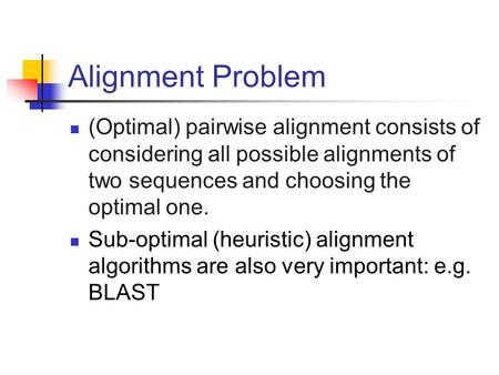Alignment Problem (Optimal) pairwise alignment consists of considering all possible alignments of two sequences and choosing the optimal one. Sub-optimal.