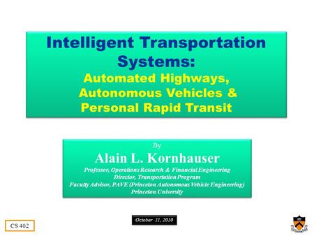 CS 402 Intelligent Transportation Systems: Automated Highways, Autonomous Vehicles & Personal Rapid Transit Intelligent Transportation Systems: Automated.