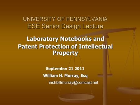 1 UNIVERSITY OF PENNSYLVANIA ESE Senior Design Lecture Laboratory Notebooks and Patent Protection of Intellectual Property September 21 2011 William H.