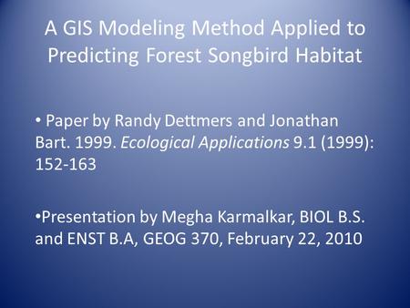 A GIS Modeling Method Applied to Predicting Forest Songbird Habitat Paper by Randy Dettmers and Jonathan Bart. 1999. Ecological Applications 9.1 (1999):