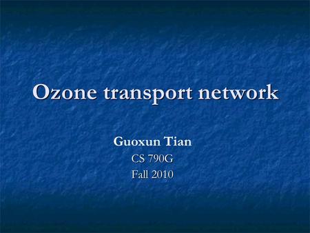 Ozone transport network Guoxun Tian CS 790G Fall 2010.