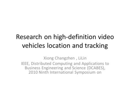 Research on high-definition video vehicles location and tracking Xiong Changzhen, LiLin IEEE, Distributed Computing and Applications to Business Engineering.