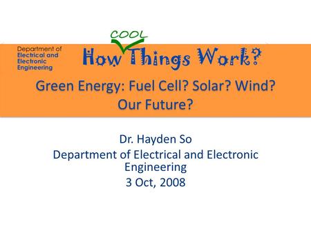 Green Energy: Fuel Cell? Solar? Wind? Our Future? Dr. Hayden So Department of Electrical and Electronic Engineering 3 Oct, 2008.