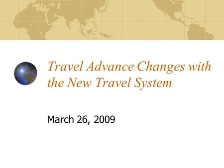 Travel Advance Changes with the New Travel System March 26, 2009.