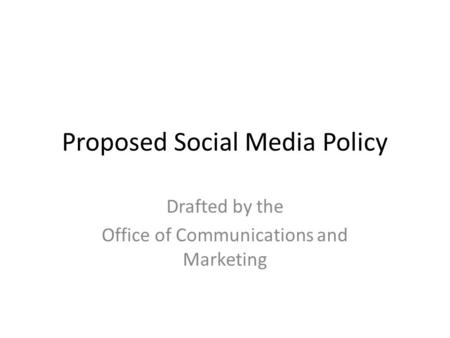 Proposed Social Media Policy Drafted by the Office of Communications and Marketing.