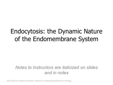 2011 National Academies Northstar Institute for Undergraduate Education in Biology Endocytosis: the Dynamic Nature of the Endomembrane System Notes to.