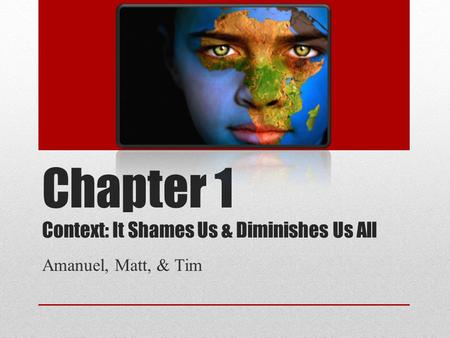 Chapter 1 Context: It Shames Us & Diminishes Us All Amanuel, Matt, & Tim.