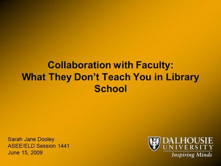 Collaboration with Faculty: What They Don’t Teach You in Library School Sarah Jane Dooley ASEE/ELD Session 1441 June 15, 2009.