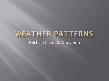 Michael Levin & Andy Suh.  For years, people have been trying to predict weather patterns and to predict oncoming weathers; even the Babylon, Greeks,