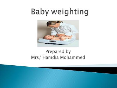 Prepared by Mrs/ Hamdia Mohammed. 1-List the benefits of baby weighing. 2- Enumerate equipments for weight the baby. 3- Mention types of baby scale. 4-