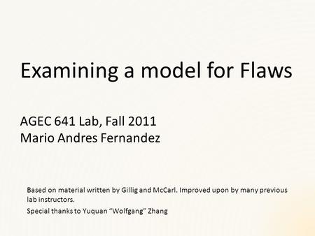Examining a model for Flaws AGEC 641 Lab, Fall 2011 Mario Andres Fernandez Based on material written by Gillig and McCarl. Improved upon by many previous.