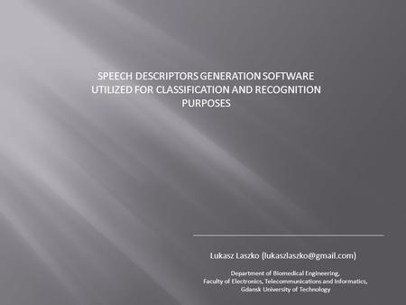 SPEECH DESCRIPTORS GENERATION SOFTWARE UTILIZED FOR CLASSIFICATION AND RECOGNITION PURPOSES Lukasz Laszko Department of Biomedical.
