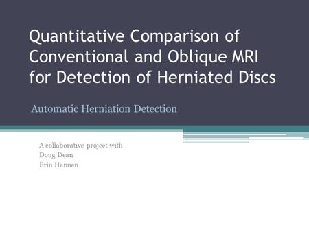 Quantitative Comparison of Conventional and Oblique MRI for Detection of Herniated Discs Automatic Herniation Detection A collaborative project with Doug.
