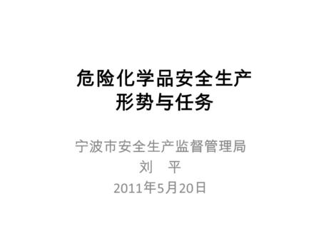 危险化学品安全生产 形势与任务 宁波市安全生产监督管理局 刘 平 2011 年 5 月 20 日.