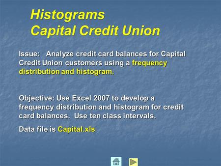 Histograms Capital Credit Union Issue: Analyze credit card balances for Capital Credit Union customers using a frequency distribution and histogram. Objective: