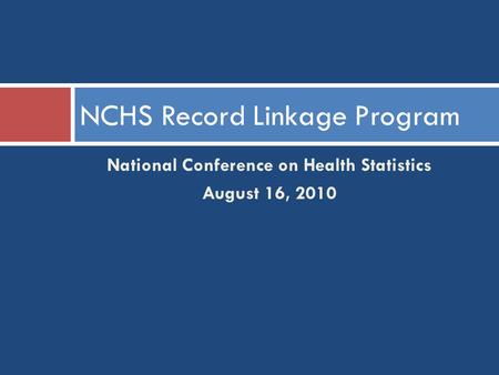 National Conference on Health Statistics August 16, 2010 NCHS Record Linkage Program.