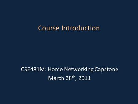 Course Introduction CSE481M: Home Networking Capstone March 28 th, 2011.