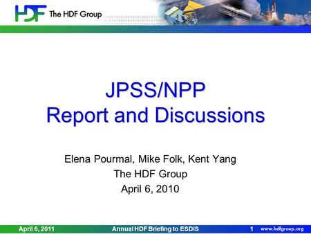 JPSS/NPP Report and Discussions Elena Pourmal, Mike Folk, Kent Yang The HDF Group April 6, 2010 April 6, 2011Annual HDF Briefing to ESDIS1.