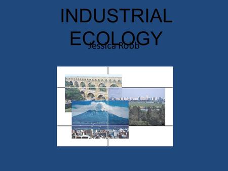 INDUSTRIAL ECOLOGY Jessica Robb. Definitions: “an economic philosophy that seeks to achieve sustainable development by modeling manufacturing processes.