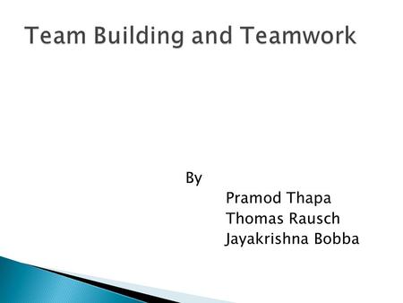 By Pramod Thapa Thomas Rausch Jayakrishna Bobba  Overview of Team Building and Teamwork  Building Teams and Making Them Work  Four-Step Approach to.