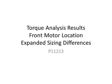 Torque Analysis Results Front Motor Location Expanded Sizing Differences P11213.